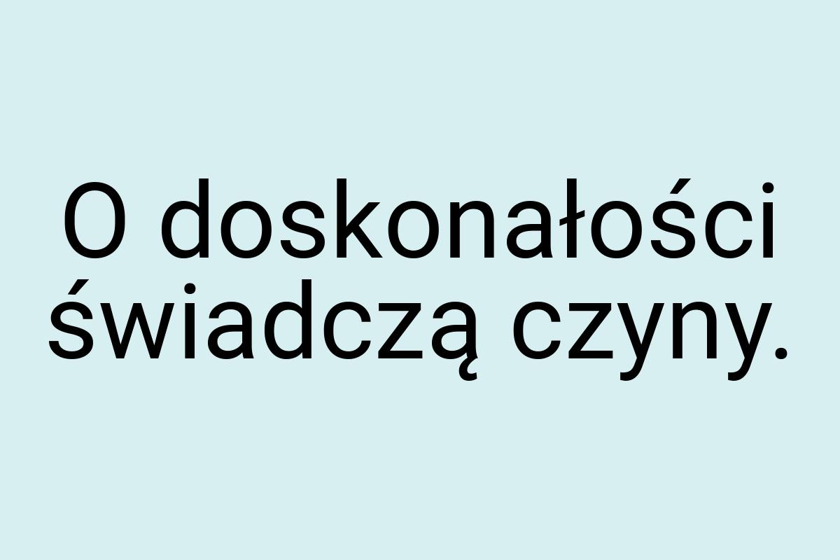 O doskonałości świadczą czyny