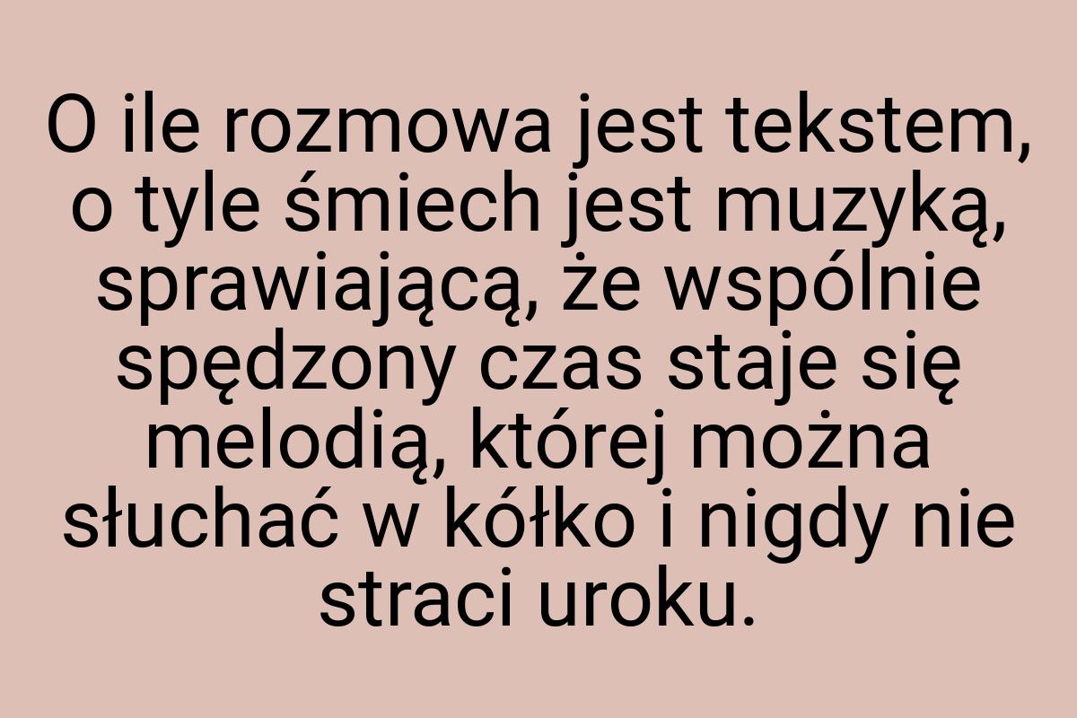 O ile rozmowa jest tekstem, o tyle śmiech jest muzyką