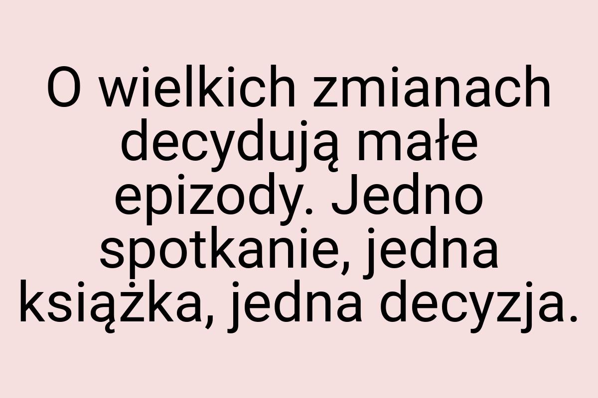 O wielkich zmianach decydują małe epizody. Jedno spotkanie