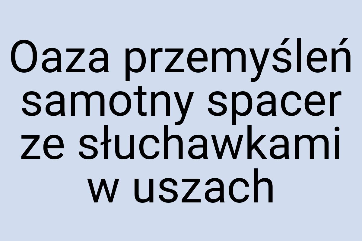 Oaza przemyśleń samotny spacer ze słuchawkami w uszach