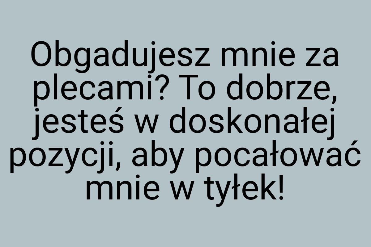 Obgadujesz mnie za plecami? To dobrze, jesteś w doskonałej