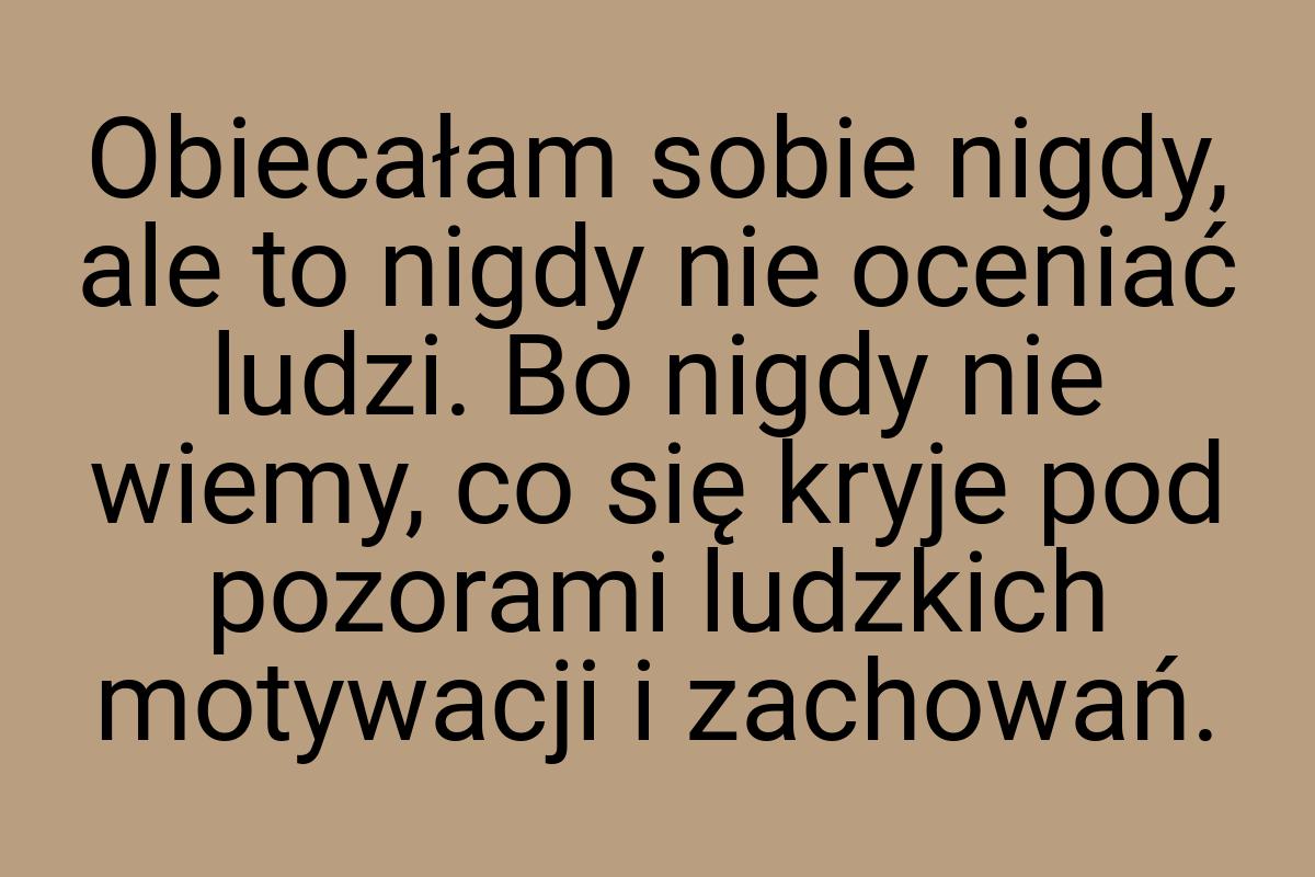 Obiecałam sobie nigdy, ale to nigdy nie oceniać ludzi. Bo