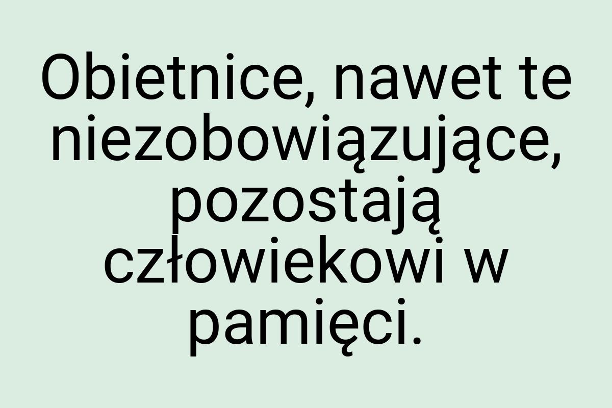 Obietnice, nawet te niezobowiązujące, pozostają człowiekowi