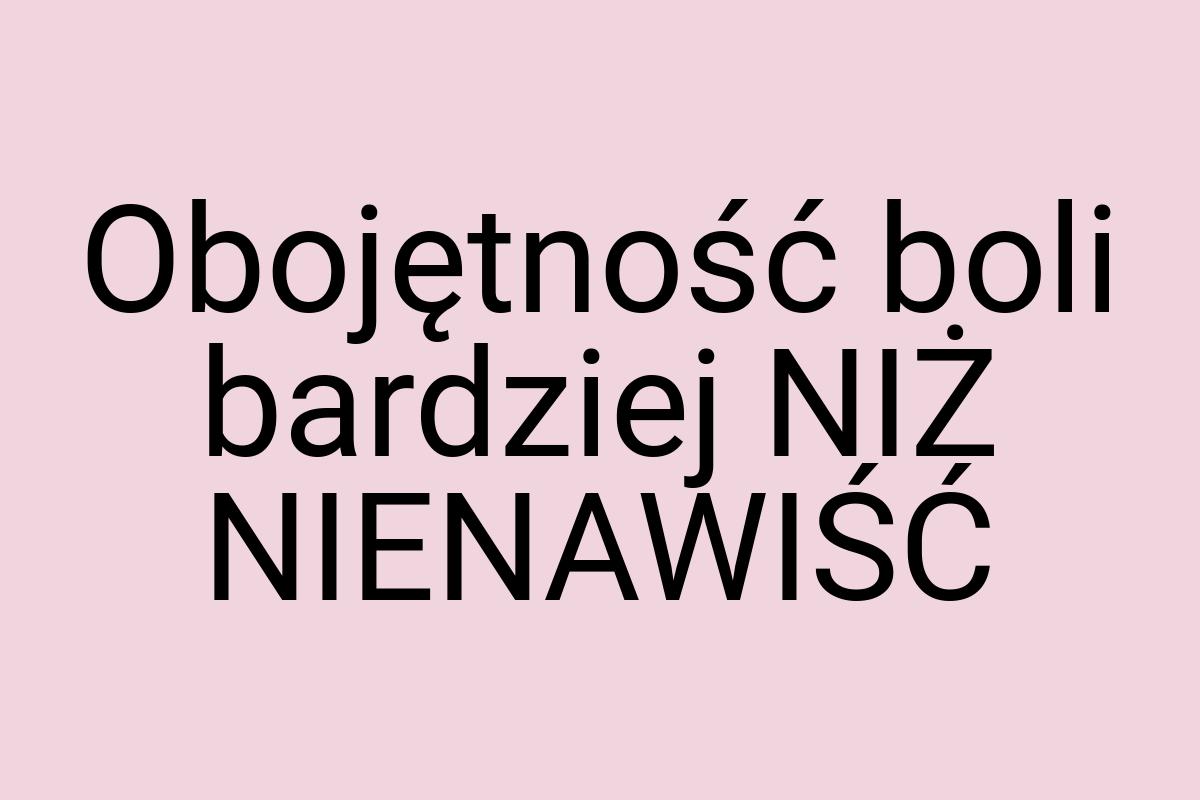 Obojętność boli bardziej NIŻ NIENAWIŚĆ