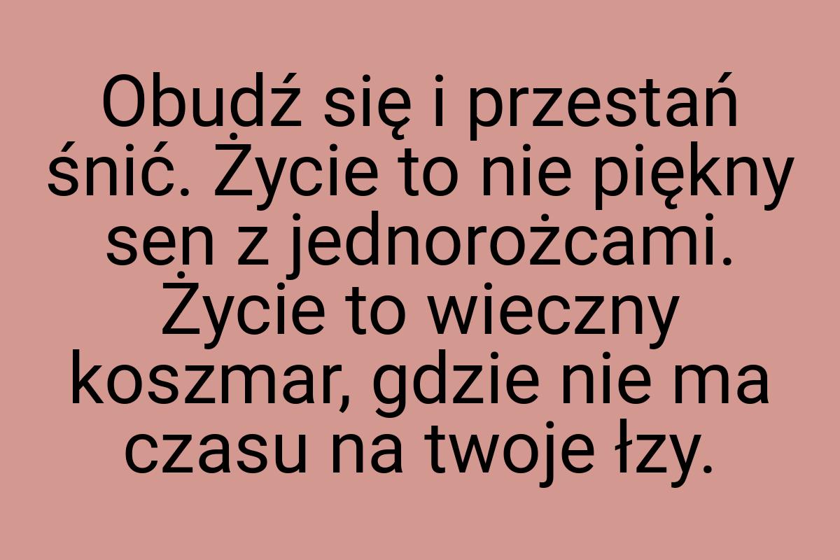 Obudź się i przestań śnić. Życie to nie piękny sen z