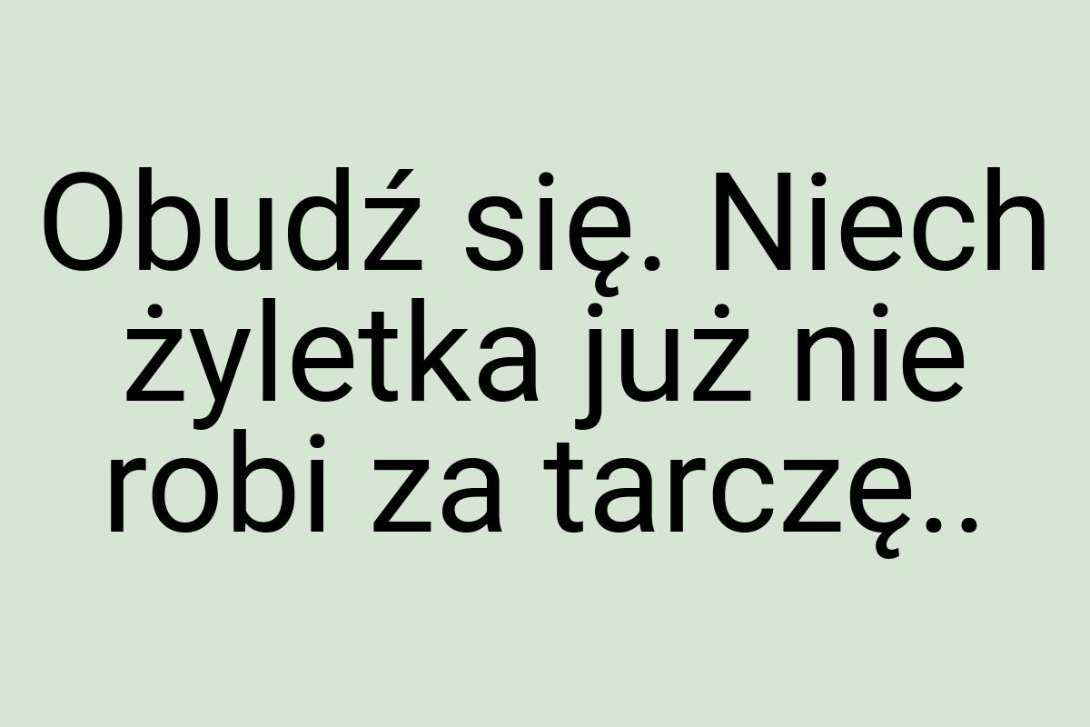 Obudź się. Niech żyletka już nie robi za tarczę