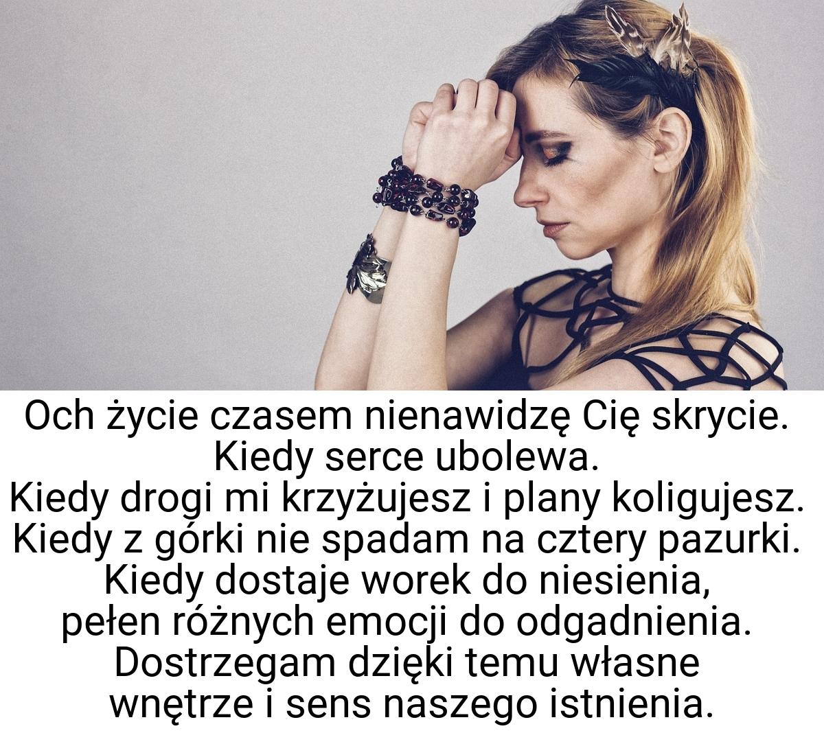 Och życie czasem nienawidzę Cię skrycie. Kiedy serce