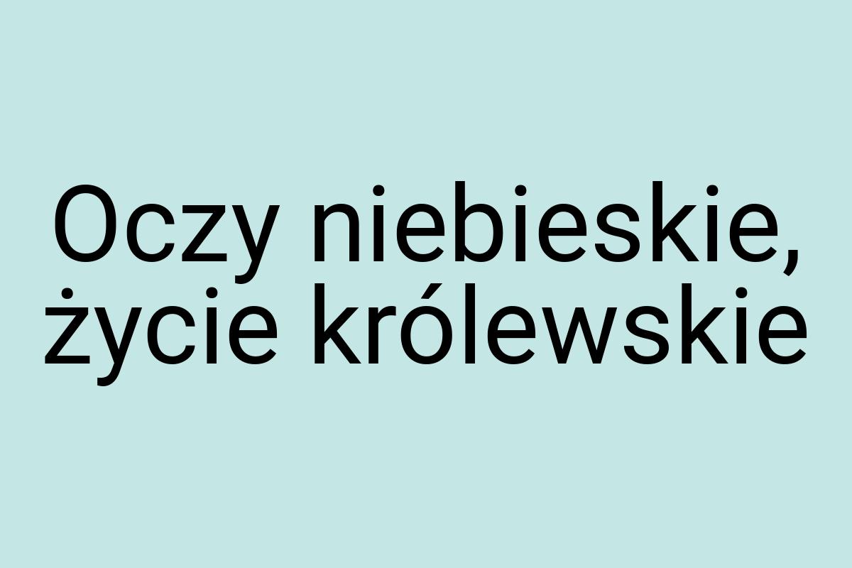 Oczy niebieskie, życie królewskie