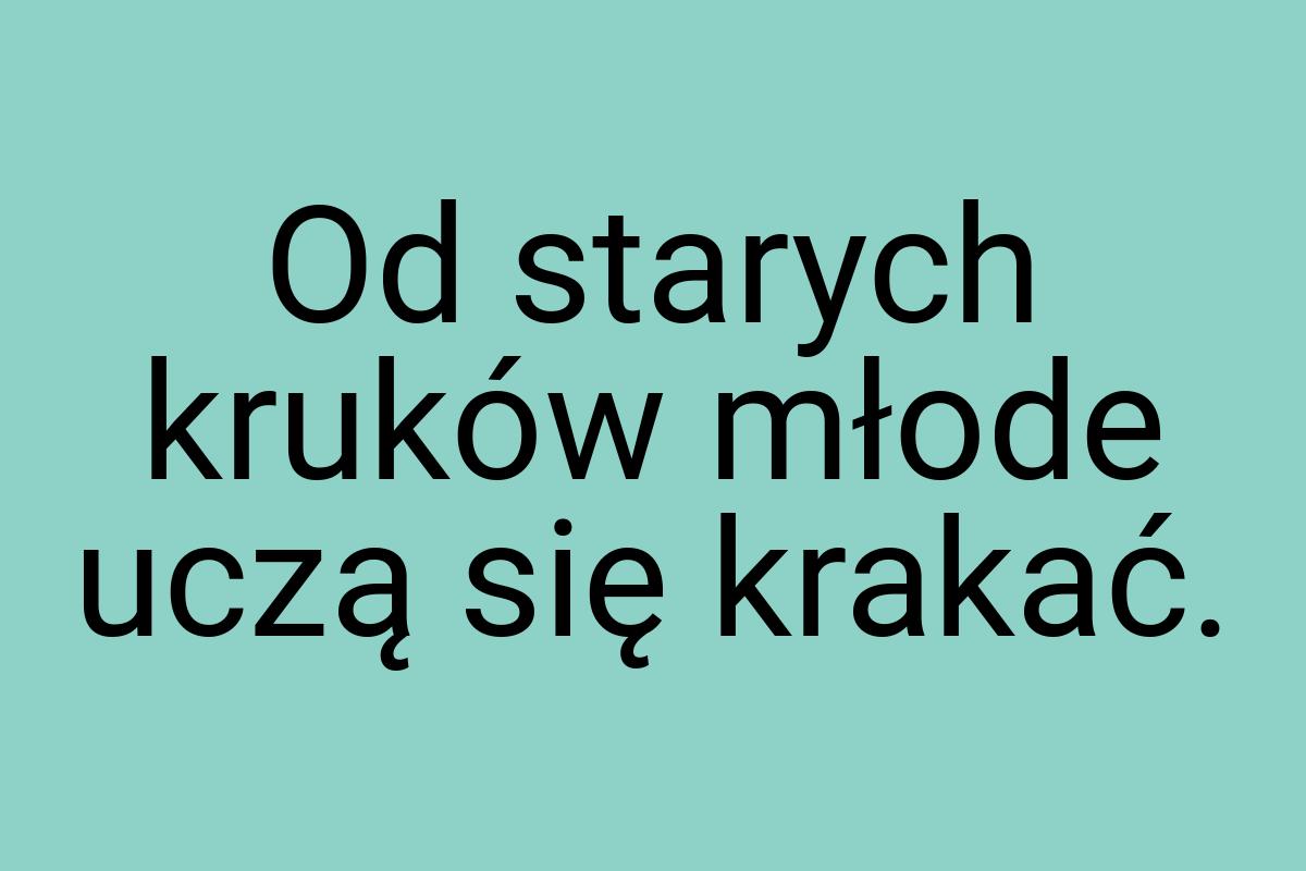 Od starych kruków młode uczą się krakać