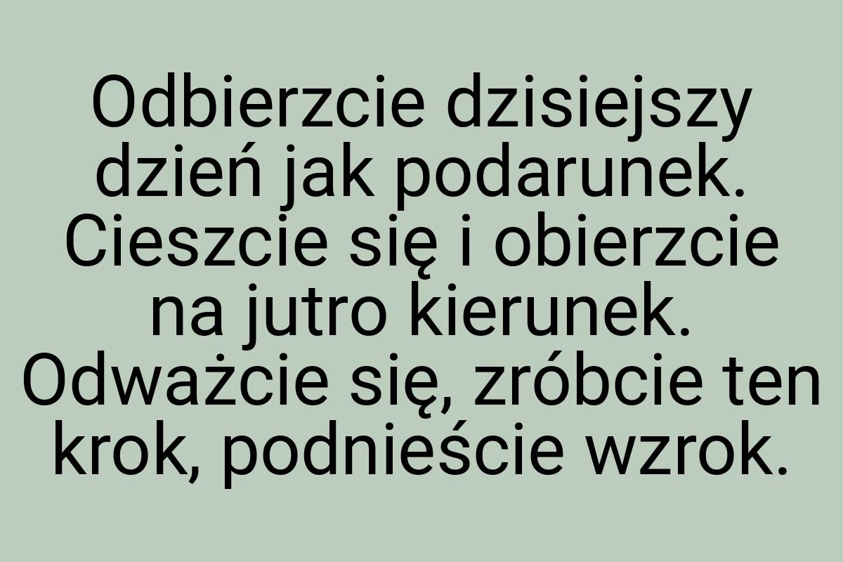 Odbierzcie dzisiejszy dzień jak podarunek. Cieszcie się i