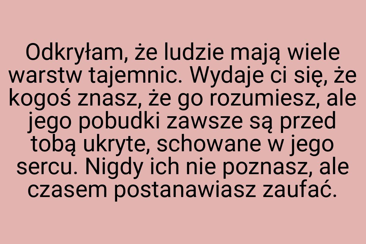 Odkryłam, że ludzie mają wiele warstw tajemnic. Wydaje ci