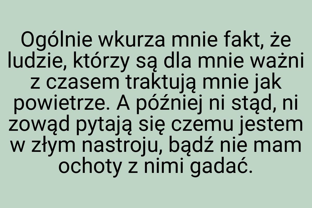 Ogólnie wkurza mnie fakt, że ludzie, którzy są dla mnie