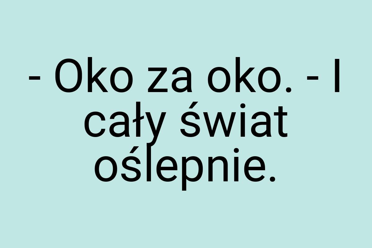 - Oko za oko. - I cały świat oślepnie