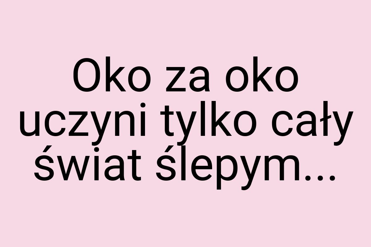 Oko za oko uczyni tylko cały świat ślepym