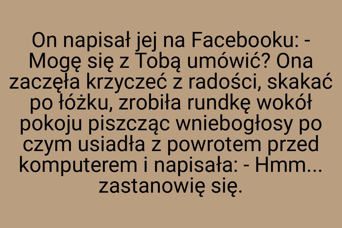 On napisał jej na Facebooku: - Mogę się z Tobą umówić? Ona