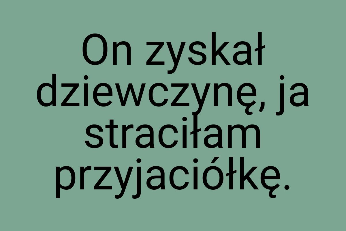 On zyskał dziewczynę, ja straciłam przyjaciółkę