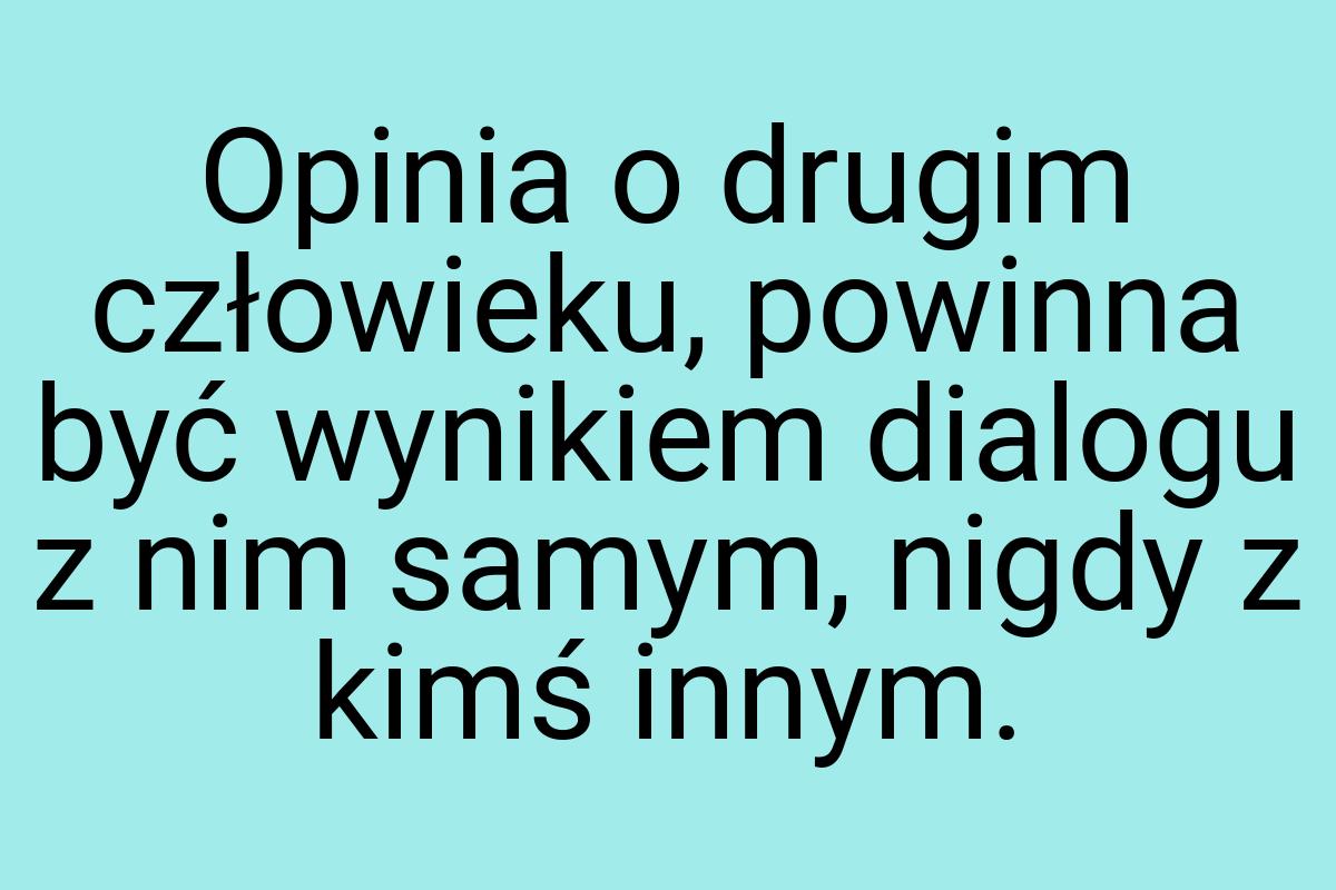 Opinia o drugim człowieku, powinna być wynikiem dialogu z