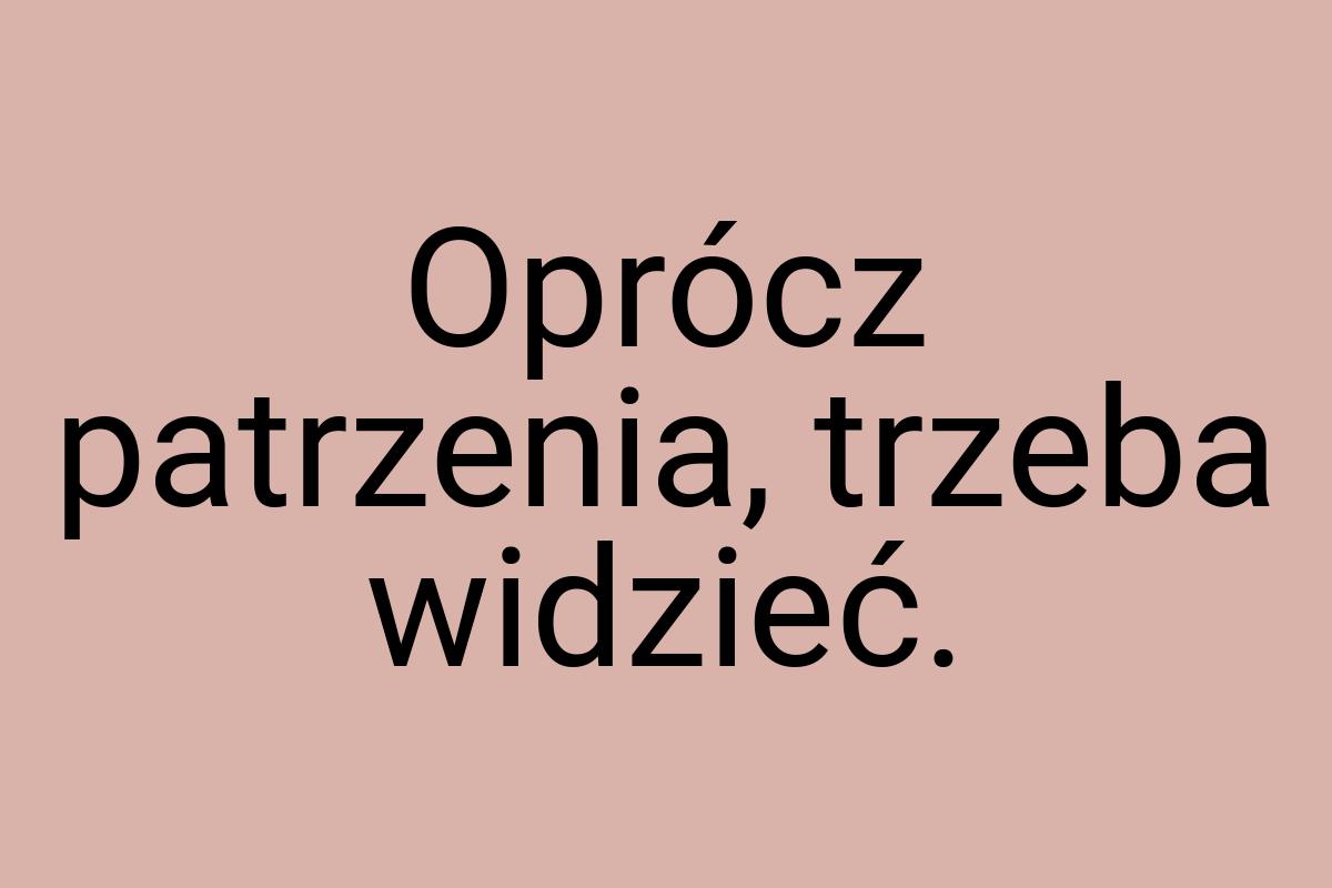 Oprócz patrzenia, trzeba widzieć