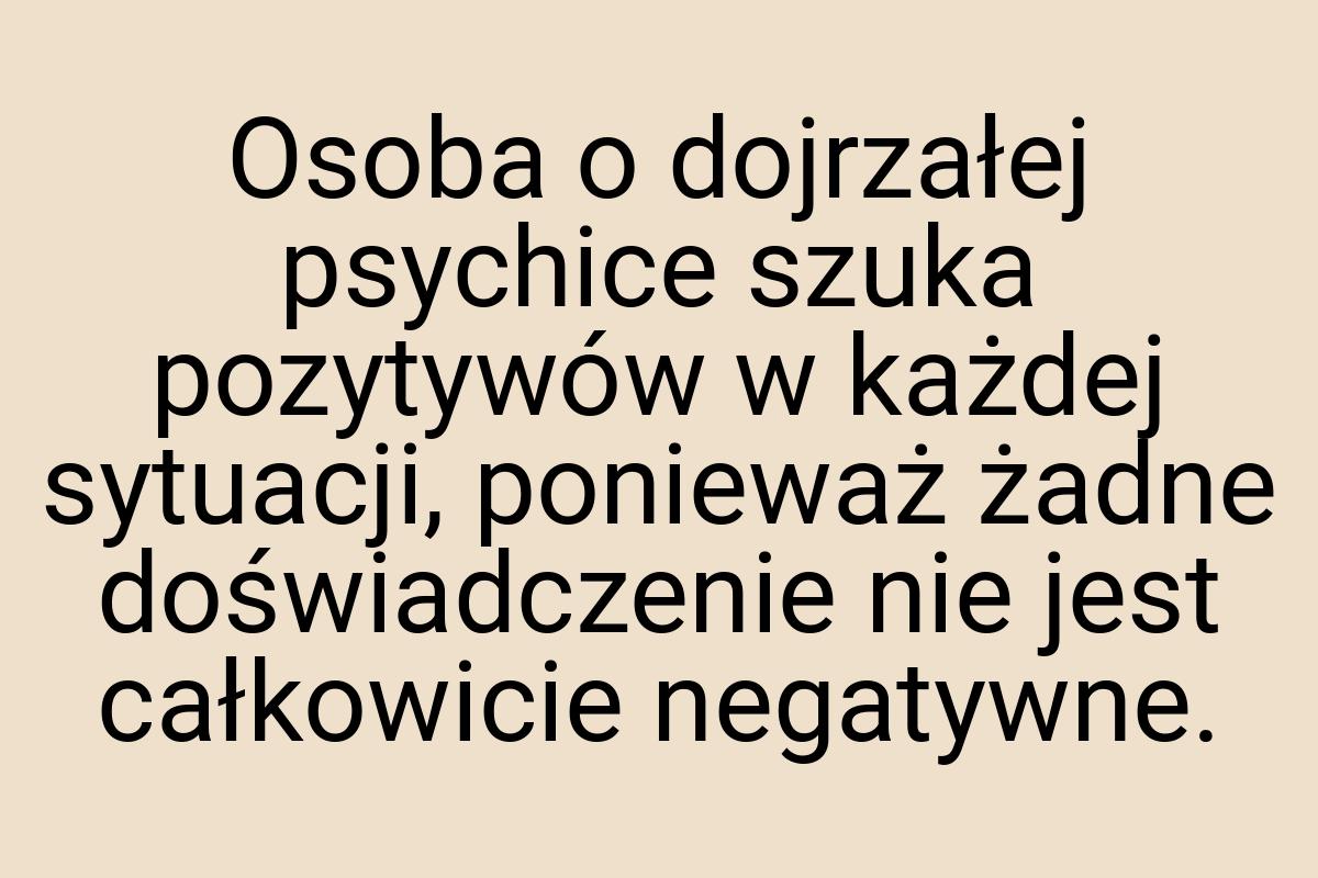 Osoba o dojrzałej psychice szuka pozytywów w każdej