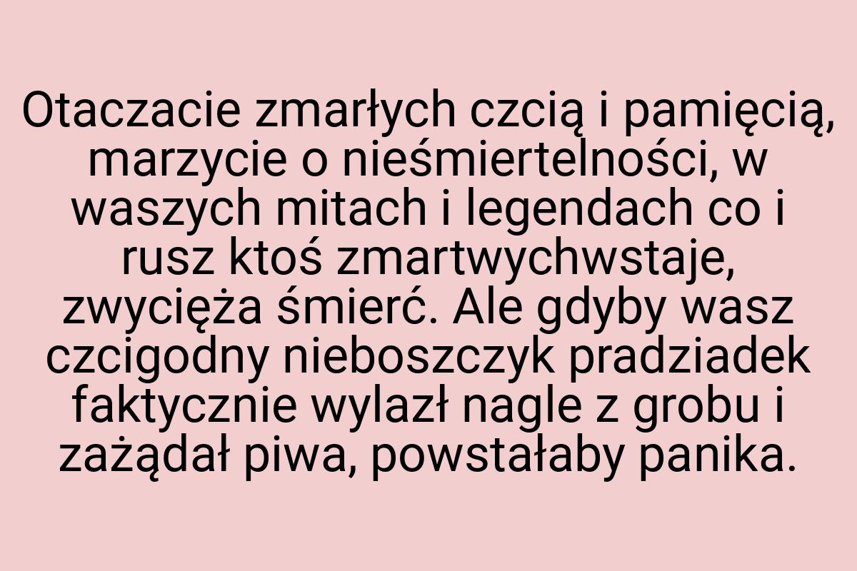 Otaczacie zmarłych czcią i pamięcią, marzycie o