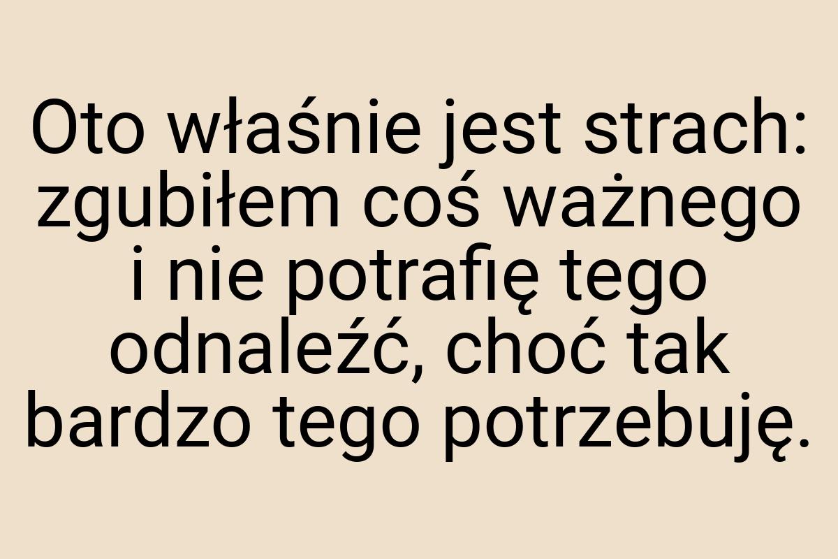 Oto właśnie jest strach: zgubiłem coś ważnego i nie