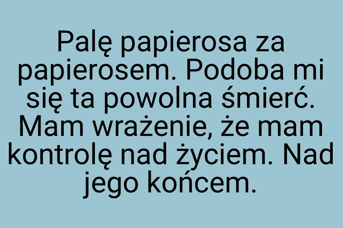 Palę papierosa za papierosem. Podoba mi się ta powolna