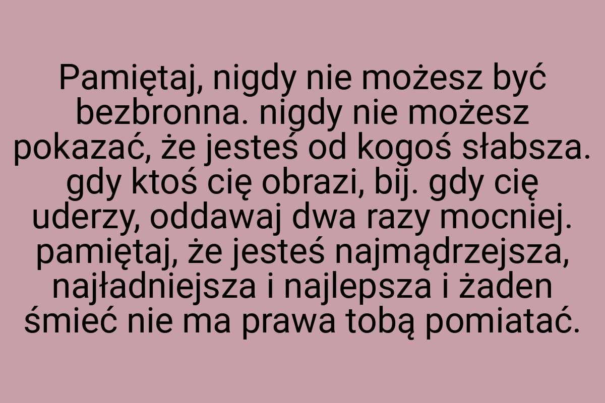 Pamiętaj, nigdy nie możesz być bezbronna. nigdy nie możesz