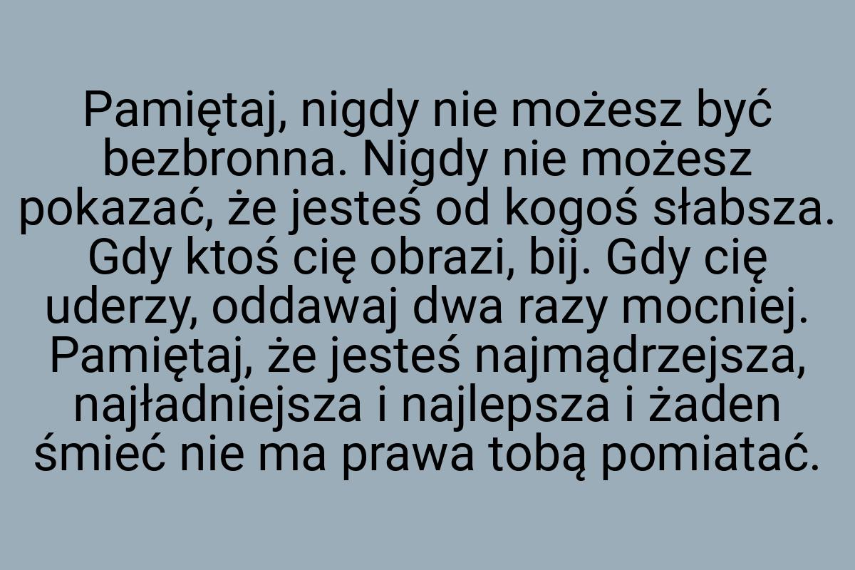 Pamiętaj, nigdy nie możesz być bezbronna. Nigdy nie możesz