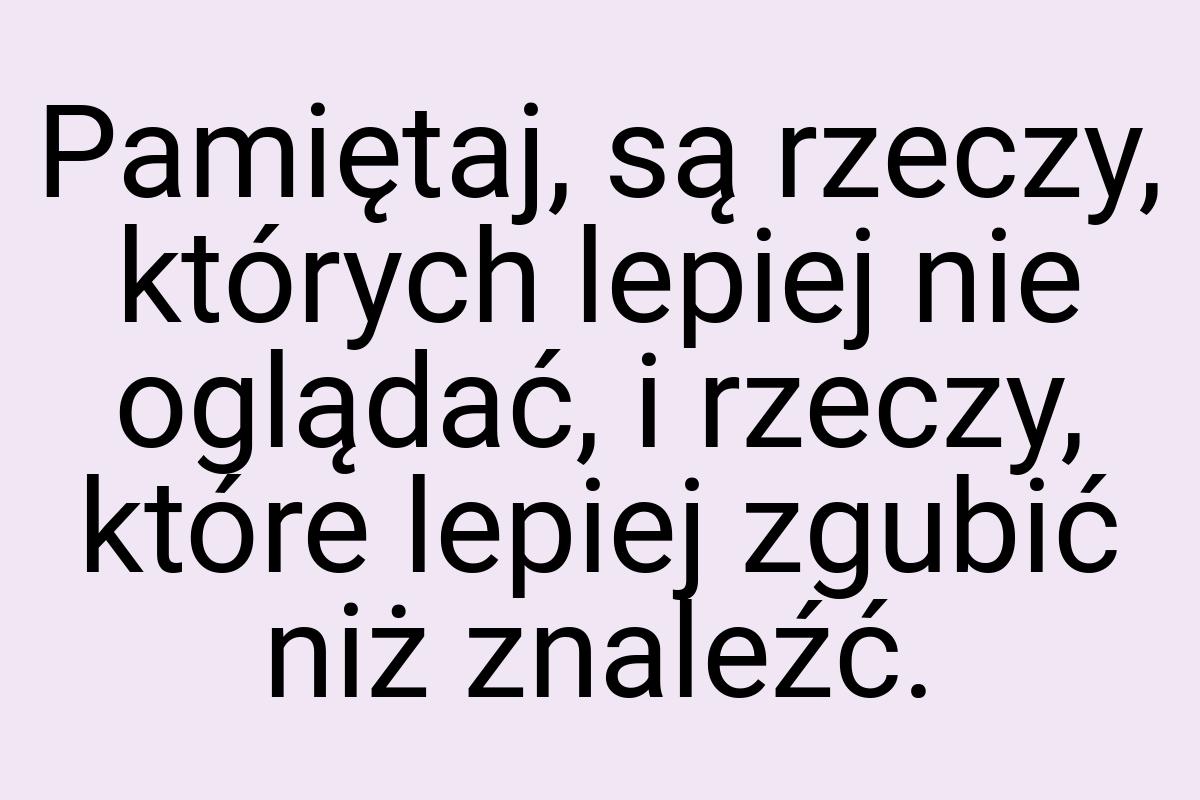 Pamiętaj, są rzeczy, których lepiej nie oglądać, i rzeczy