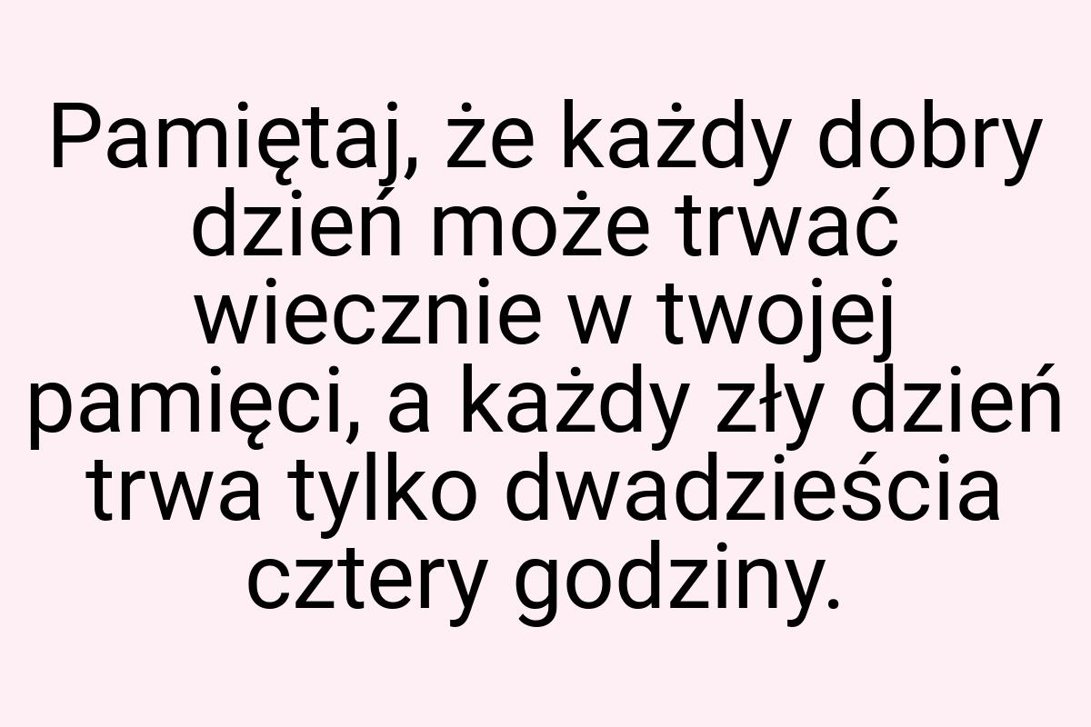 Pamiętaj, że każdy dobry dzień może trwać wiecznie w twojej