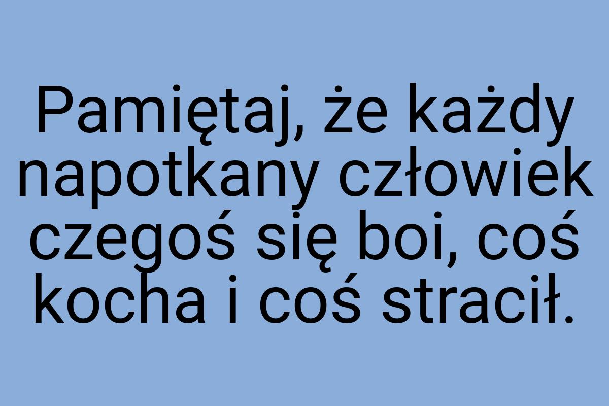 Pamiętaj, że każdy napotkany człowiek czegoś się boi, coś