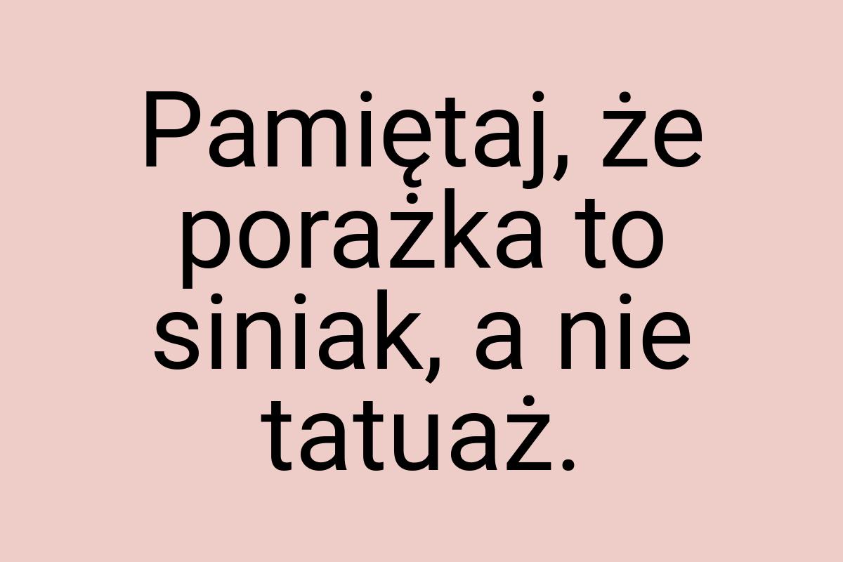 Pamiętaj, że porażka to siniak, a nie tatuaż