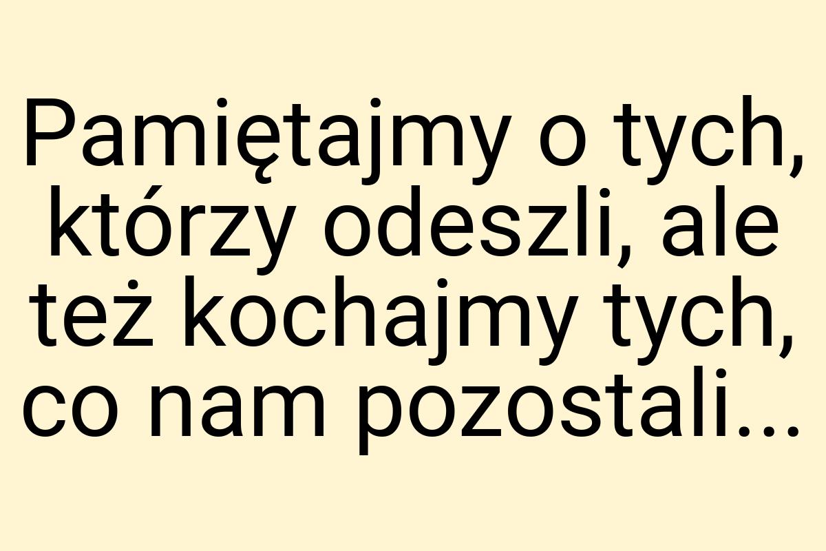 Pamiętajmy o tych, którzy odeszli, ale też kochajmy tych