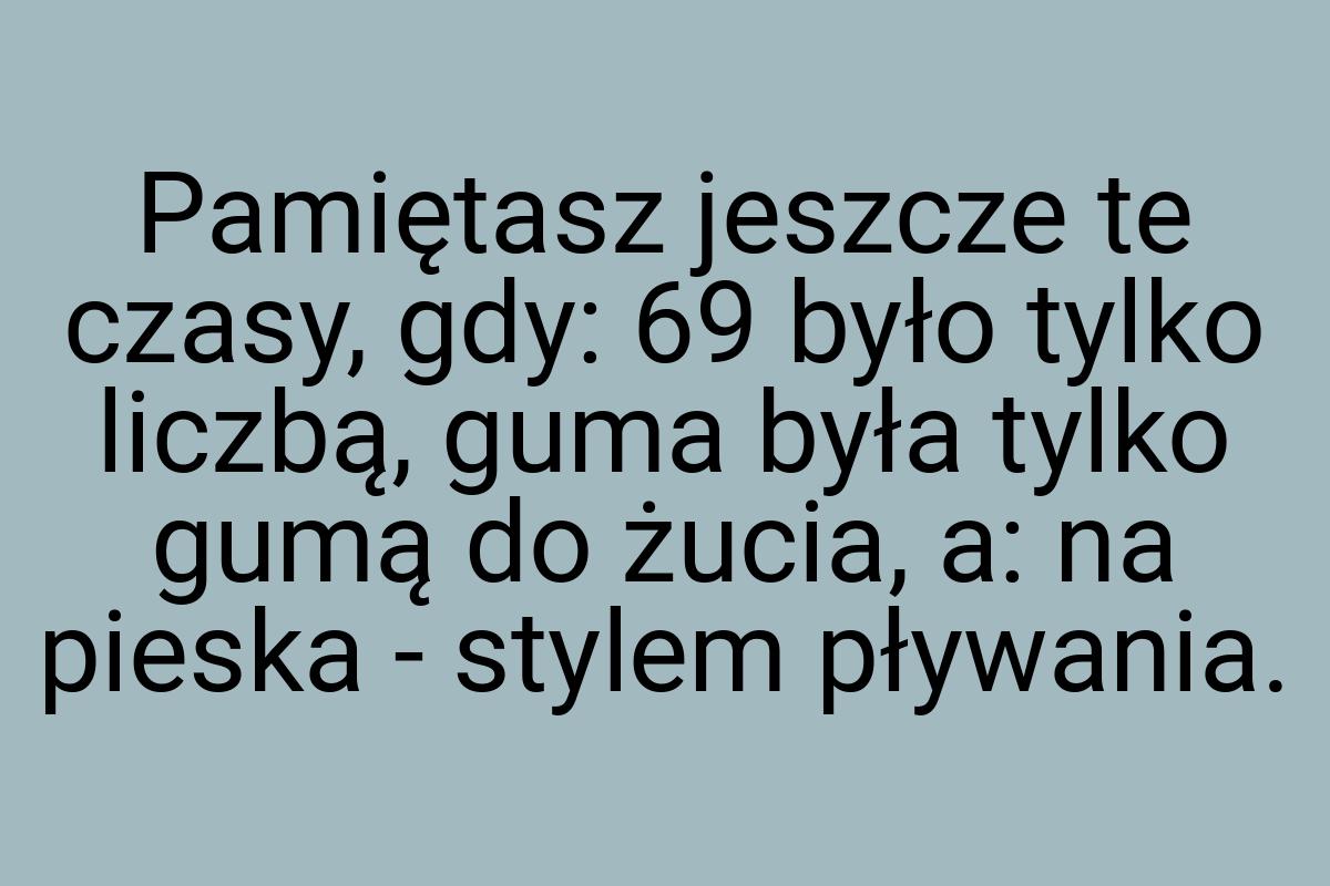 Pamiętasz jeszcze te czasy, gdy: 69 było tylko liczbą, guma