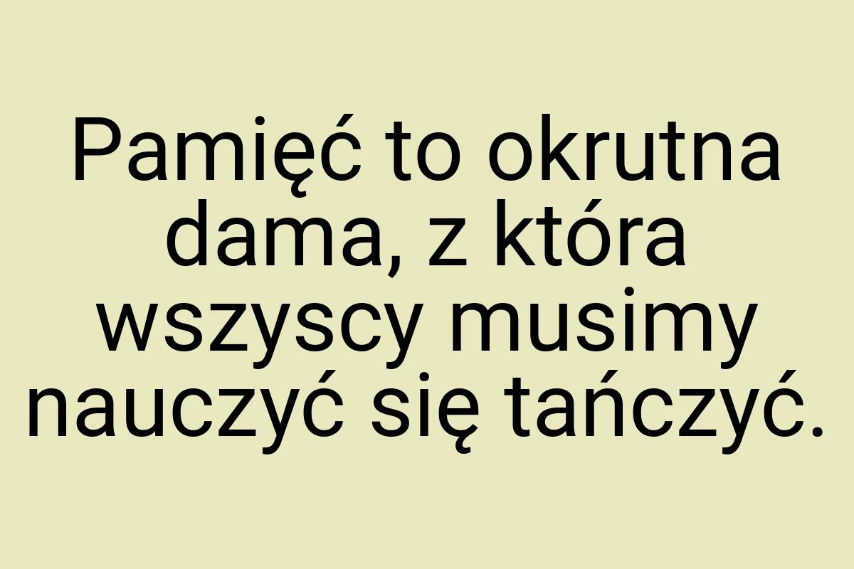 Pamięć to okrutna dama, z która wszyscy musimy nauczyć się