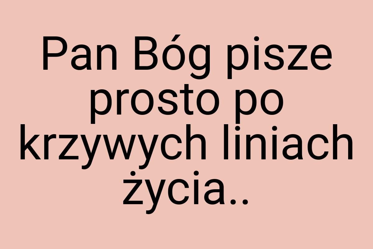 Pan Bóg pisze prosto po krzywych liniach życia