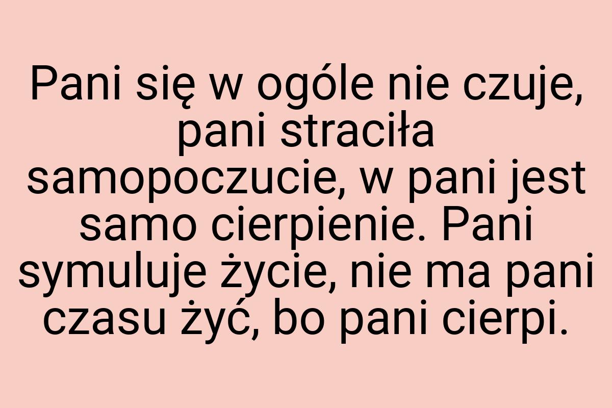 Pani się w ogóle nie czuje, pani straciła samopoczucie, w