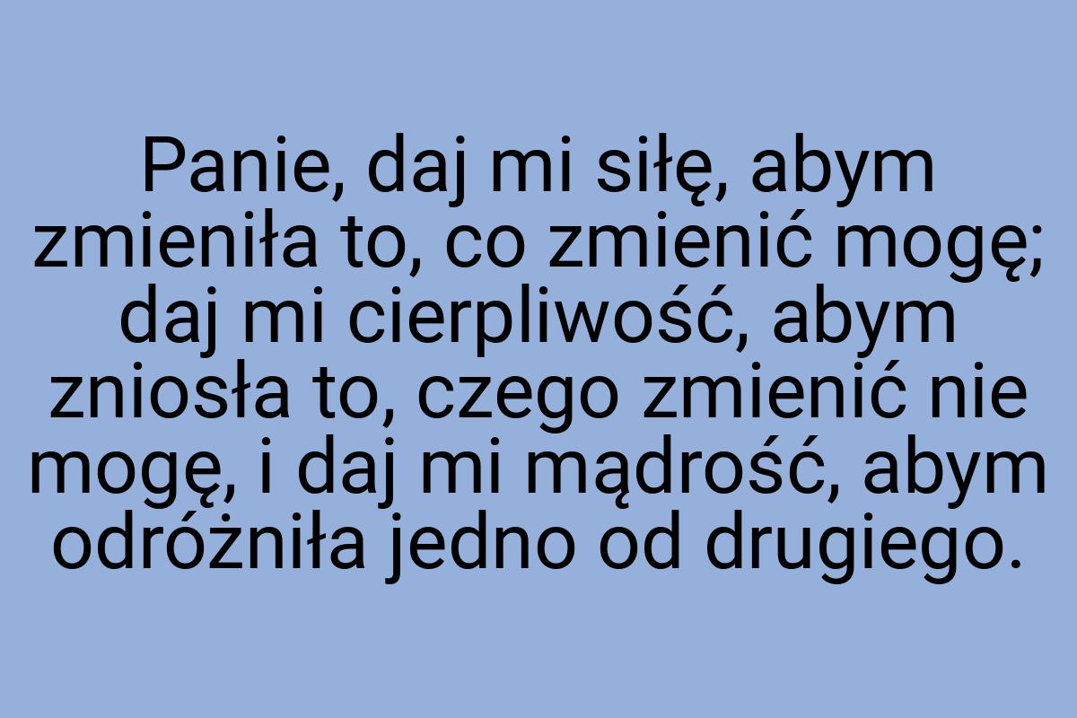 Panie, daj mi siłę, abym zmieniła to, co zmienić mogę; daj