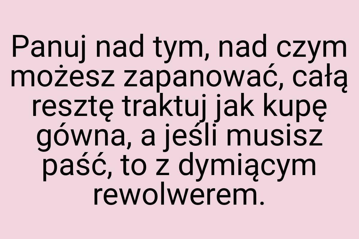 Panuj nad tym, nad czym możesz zapanować, całą resztę