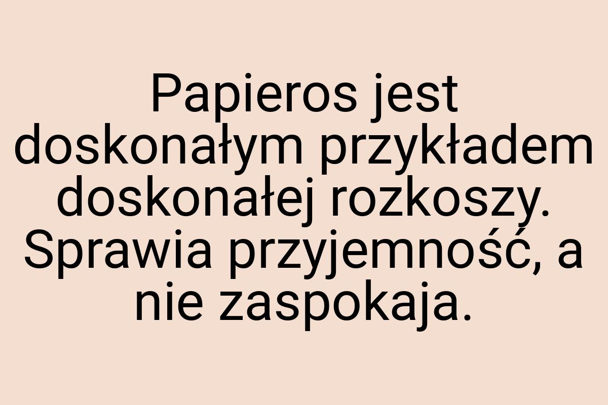 Papieros jest doskonałym przykładem doskonałej rozkoszy