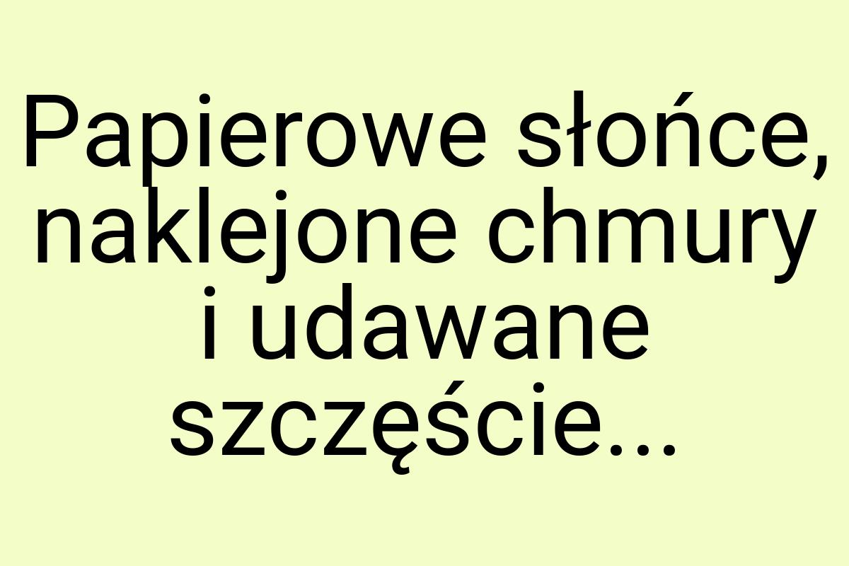 Papierowe słońce, naklejone chmury i udawane szczęście