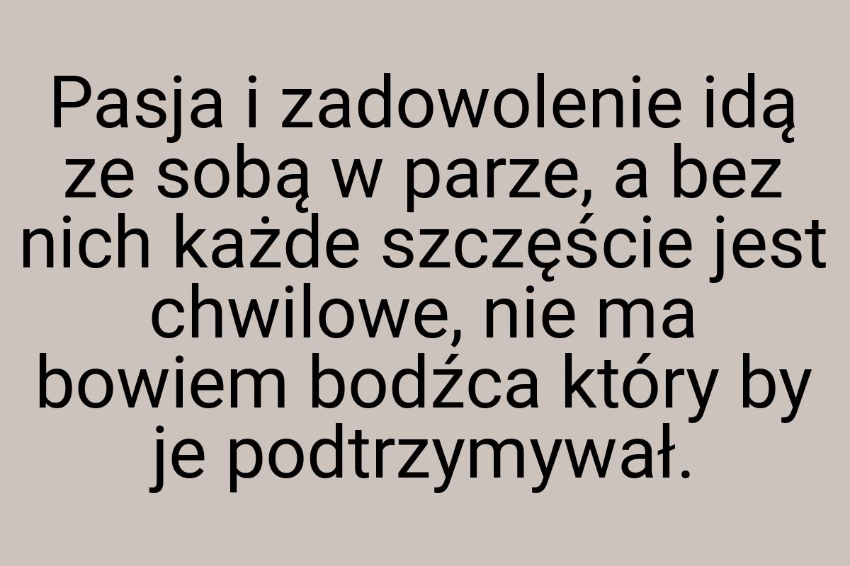 Pasja i zadowolenie idą ze sobą w parze, a bez nich każde