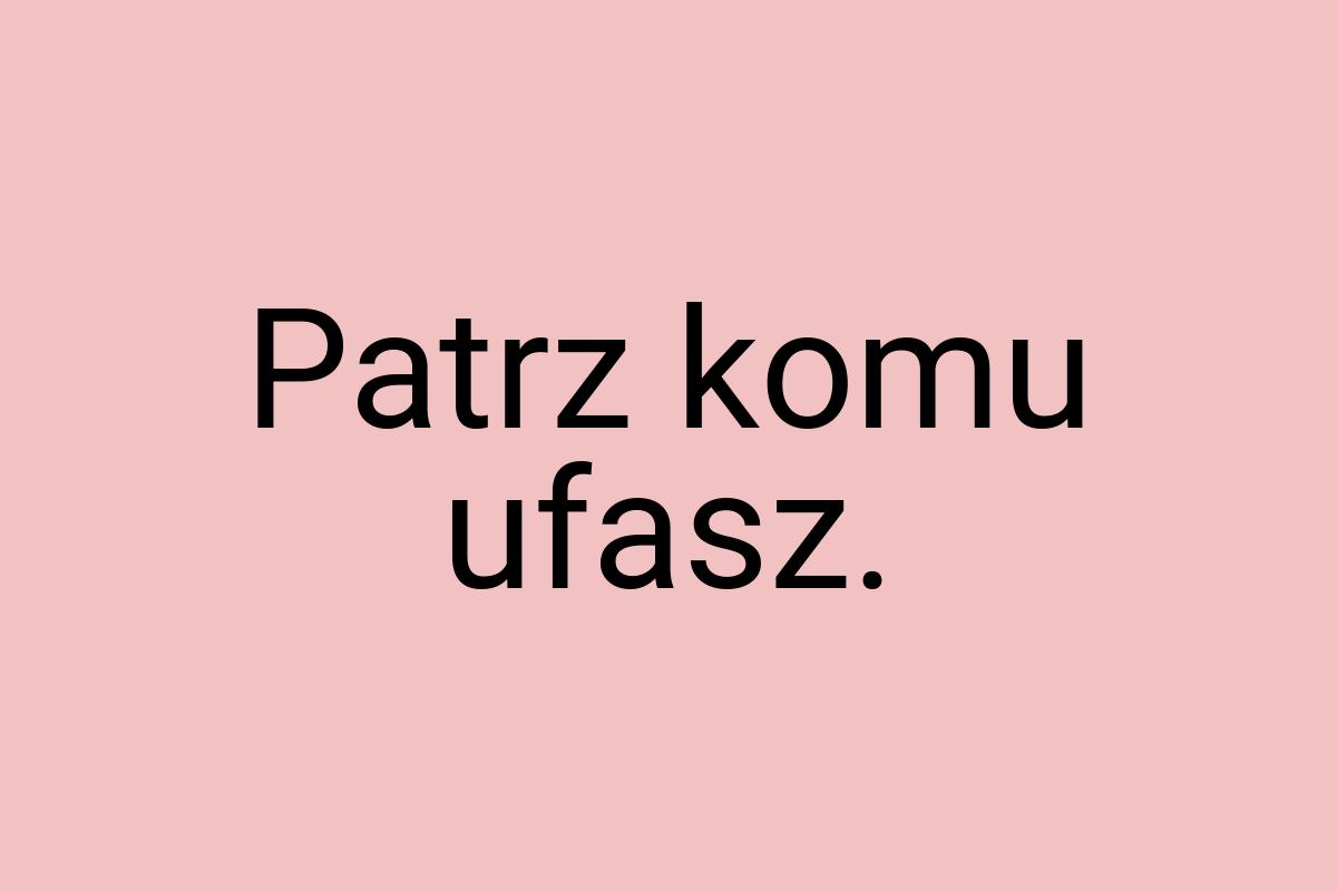 Patrz komu ufasz