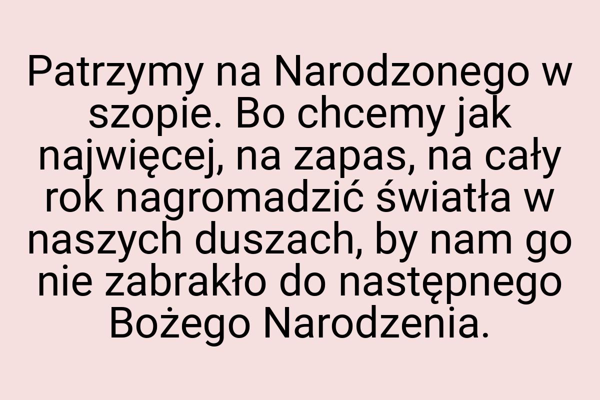 Patrzymy na Narodzonego w szopie. Bo chcemy jak najwięcej