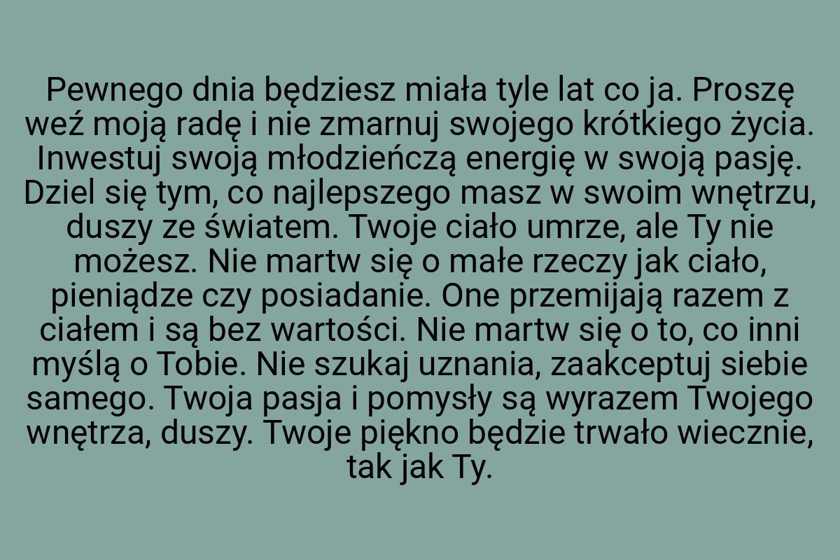 Pewnego dnia będziesz miała tyle lat co ja. Proszę weź moją