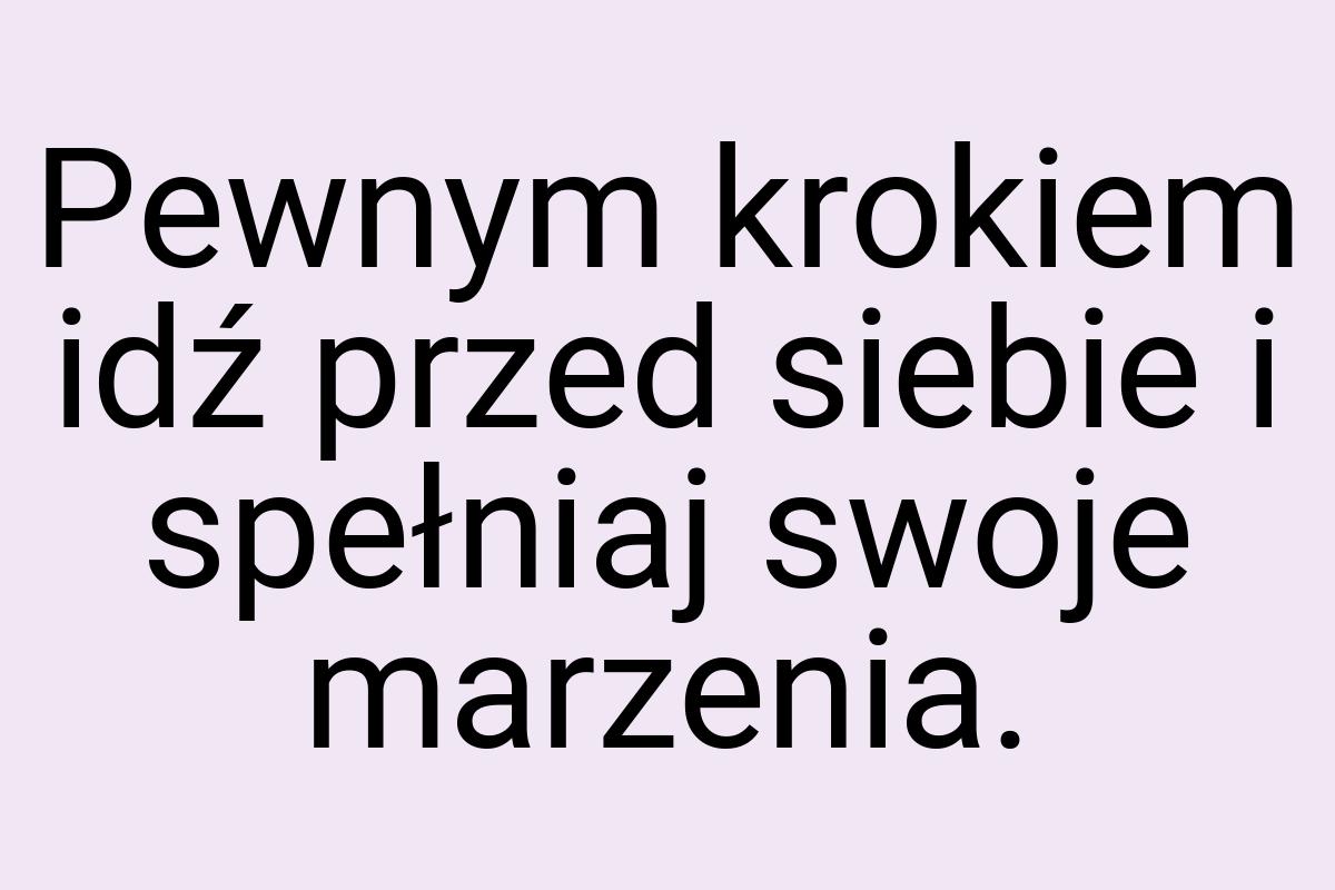 Pewnym krokiem idź przed siebie i spełniaj swoje marzenia