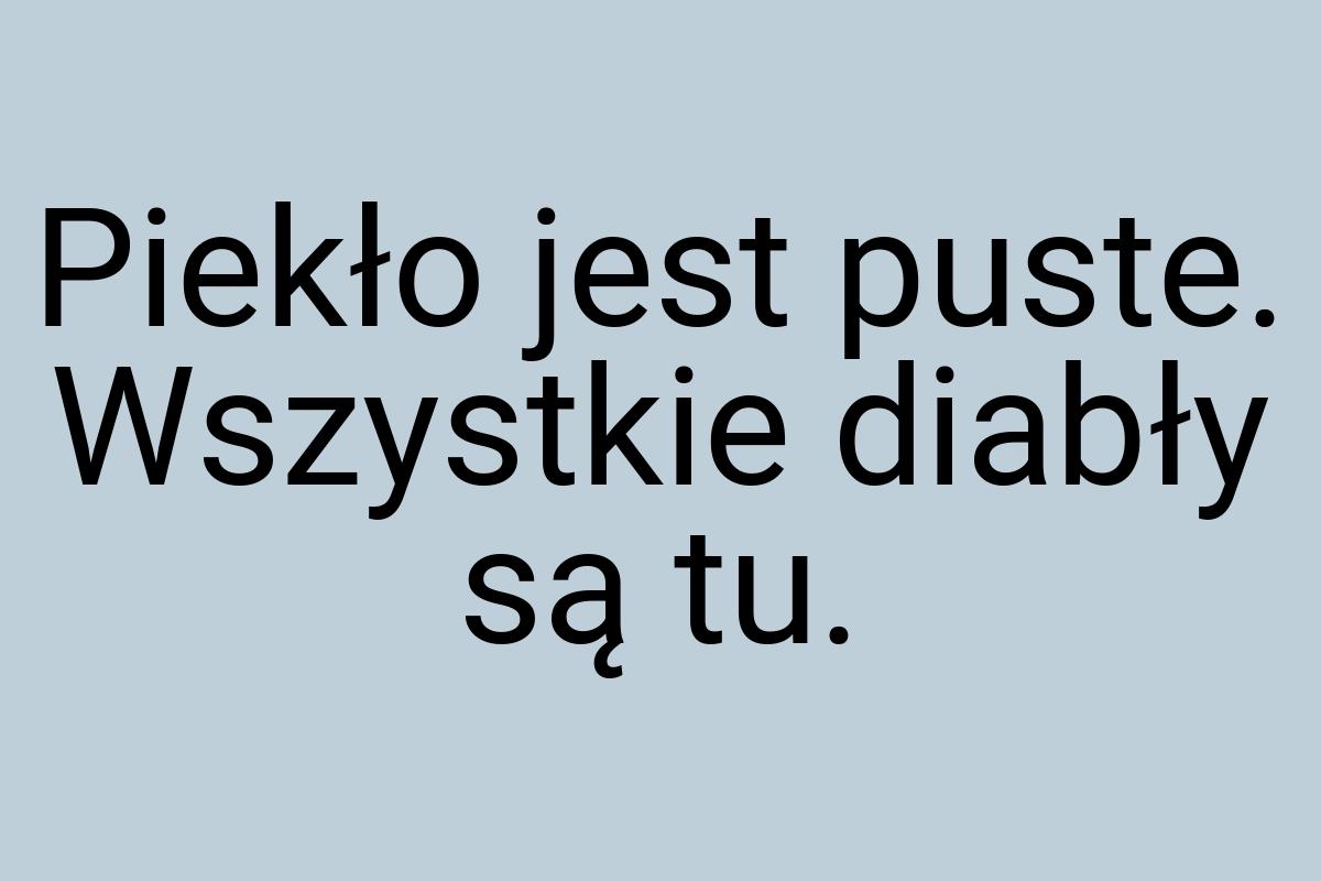 Piekło jest puste. Wszystkie diabły są tu