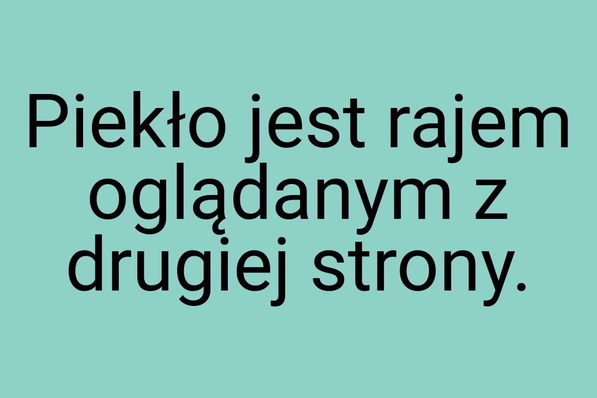 Piekło jest rajem oglądanym z drugiej strony