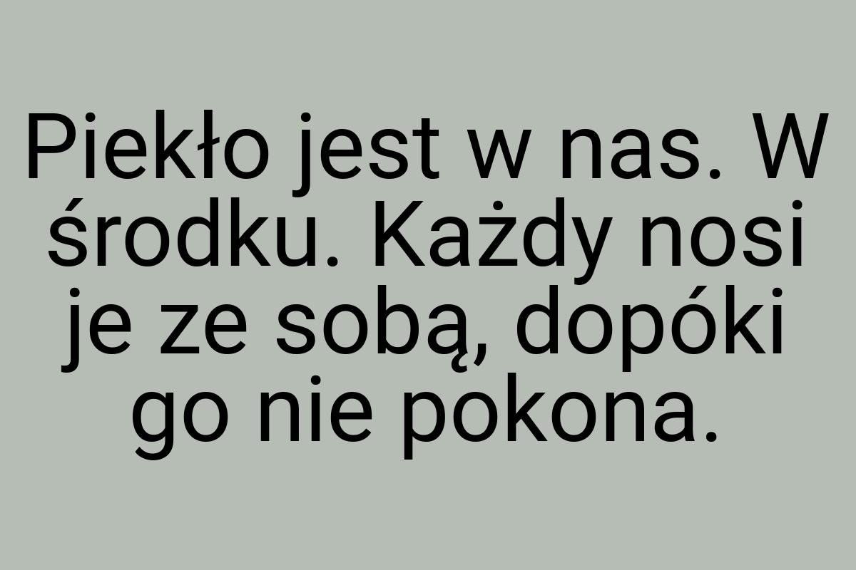 Piekło jest w nas. W środku. Każdy nosi je ze sobą, dopóki