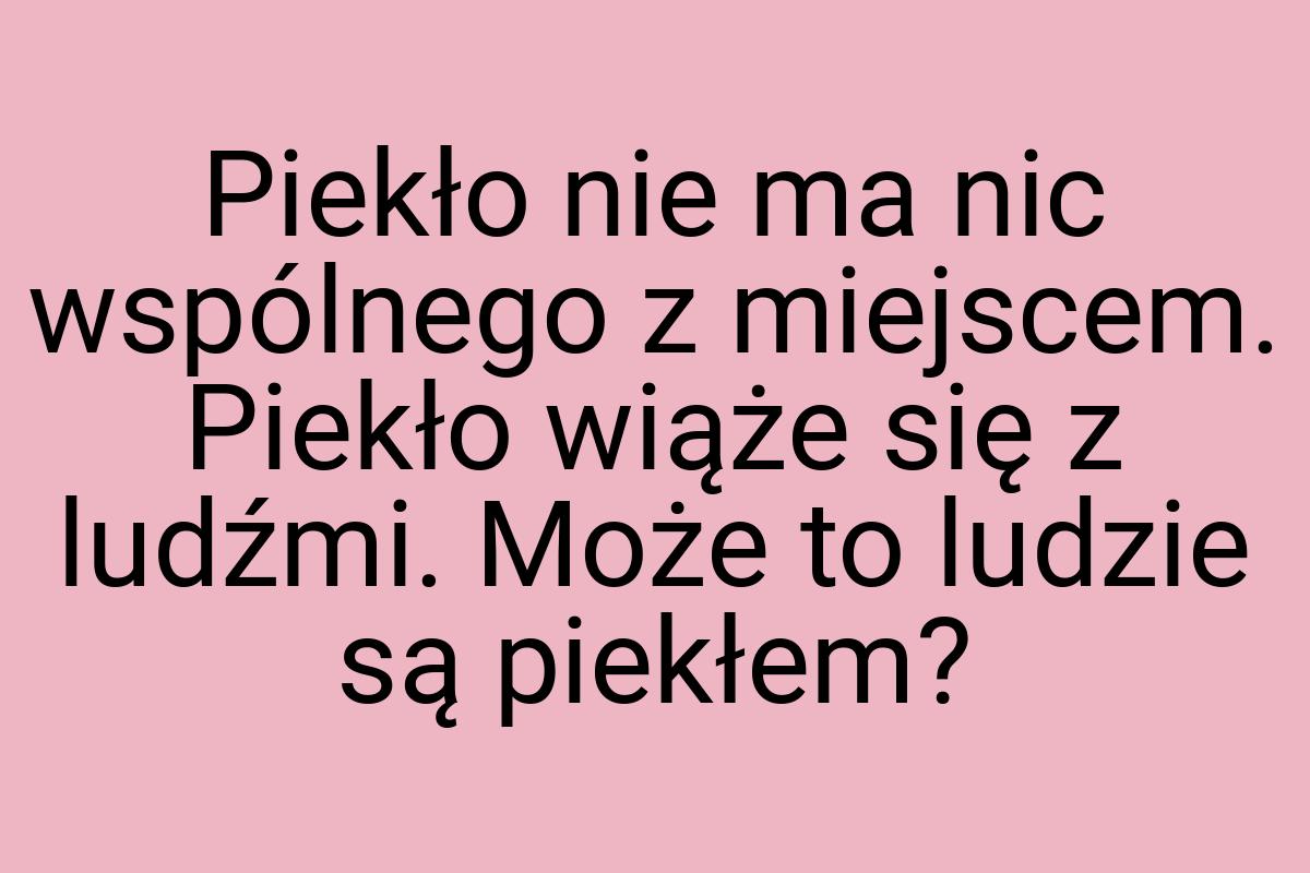 Piekło nie ma nic wspólnego z miejscem. Piekło wiąże się z